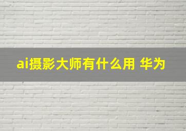 ai摄影大师有什么用 华为